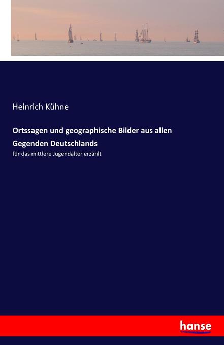Ortssagen und geographische Bilder aus allen Gegenden Deutschlands - Heinrich Kühne