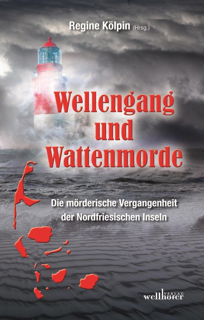 Wellengang und Wattenmorde - Sylt Amrum Föhr Pellworm Nordstrand Helgoland: Die mörderische Vergangenheit der Nordfriesischen Inseln