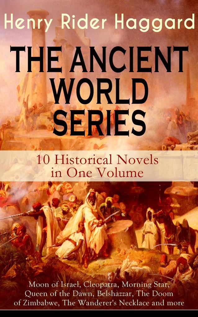 THE ANCIENT WORLD SERIES - 10 Historical Novels in One Volume: Moon of Israel Cleopatra Morning Star Queen of the Dawn Belshazzar The Doom of Zimbabwe The Wanderer‘s Necklace and more