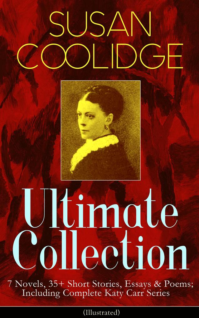 SUSAN COOLIDGE Ultimate Collection: 7 Novels 35+ Short Stories Essays & Poems; Including Complete Katy Carr Series (Illustrated)