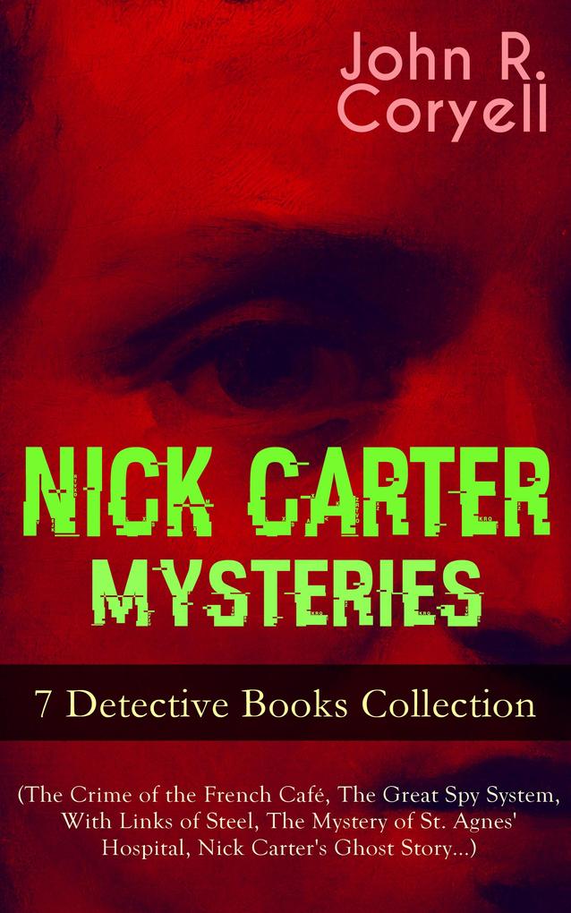 NICK CARTER MYSTERIES - 7 Detective Books Collection (The Crime of the French Café The Great Spy System With Links of Steel The Mystery of St. Agnes‘ Hospital Nick Carter‘s Ghost Story...)