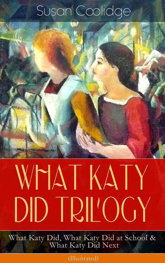 WHAT KATY DID TRILOGY - What Katy Did What Katy Did at School & What Katy Did Next (Illustrated)