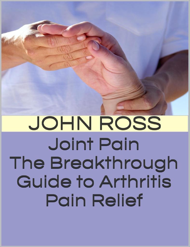 Joint Pain: The Breakthrough Guide to Arthritis Pain Relief