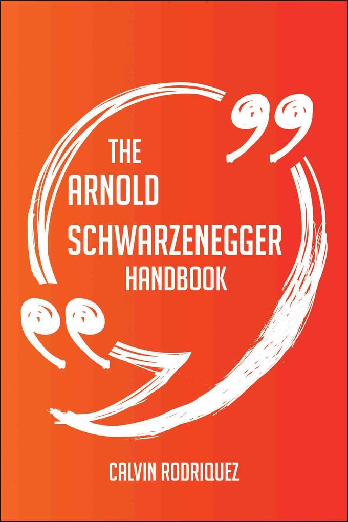 The Arnold Schwarzenegger Handbook - Everything You Need To Know About Arnold Schwarzenegger