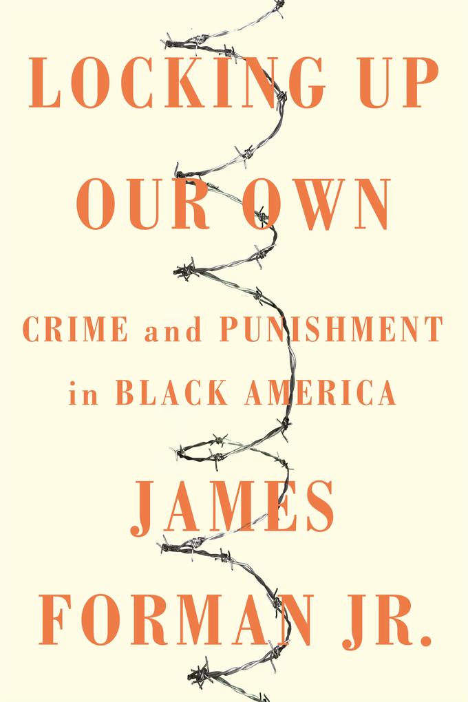 Locking Up Our Own: Crime and Punishment in Black America - James Forman