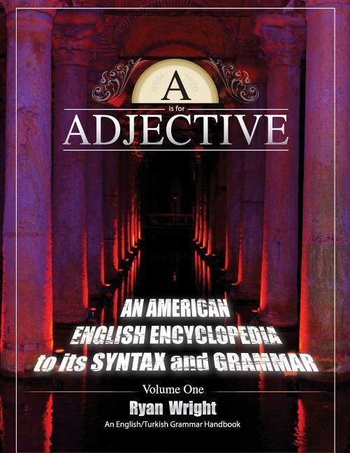 A is for Adjective: Volume One An American English Encyclopedia to its Syntax and Grammar: English/Turkish Grammar Handbook