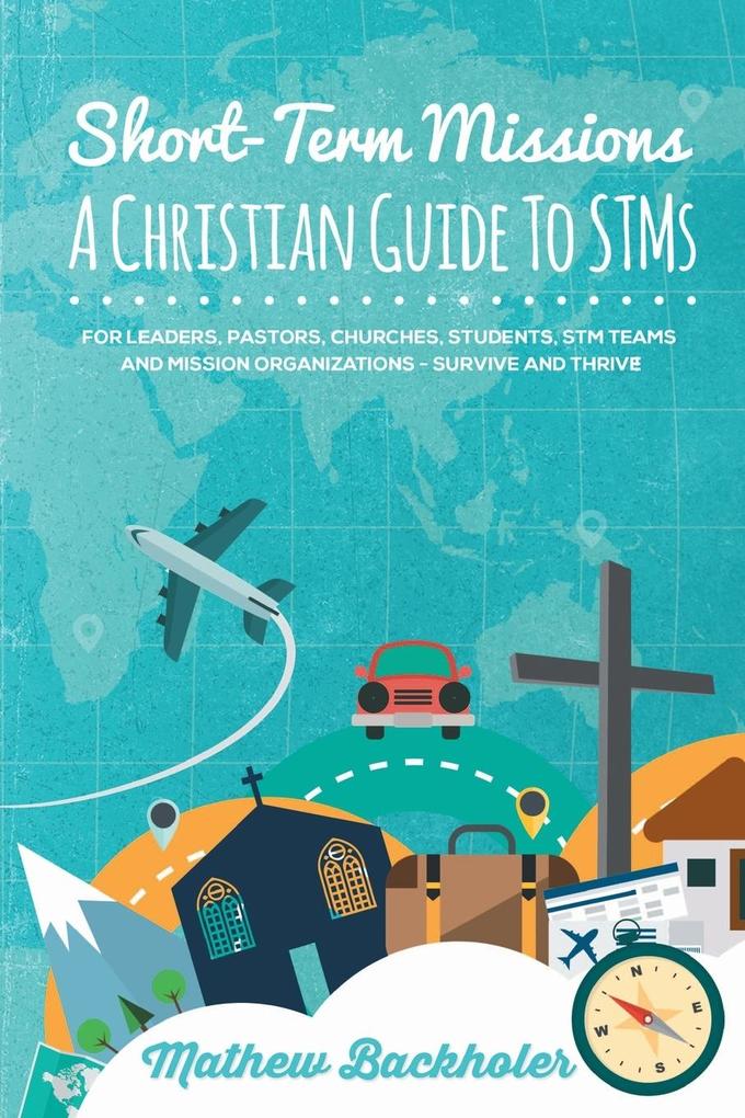 Short-Term Missions A Christian Guide to STMs for Leaders Pastors Churches Students STM Teams and Mission Organizations