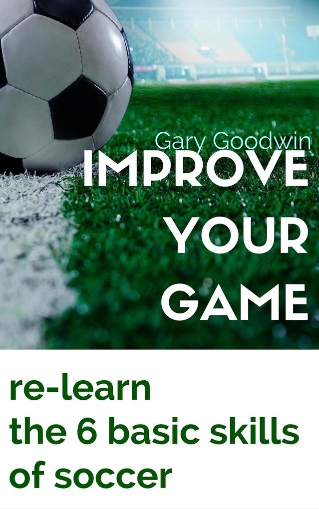 Improve Your Game: Learn How to Improve Your Basic Skills of Soccer