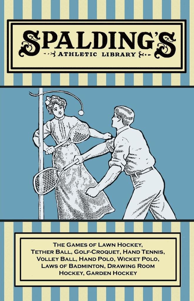 Spalding‘s Athletic Library - The Games of Lawn Hockey Tether Ball Golf-Croquet Hand Tennis Volley Ball Hand Polo Wicket Polo Laws of Badminton Drawing Room Hockey Garden Hockey