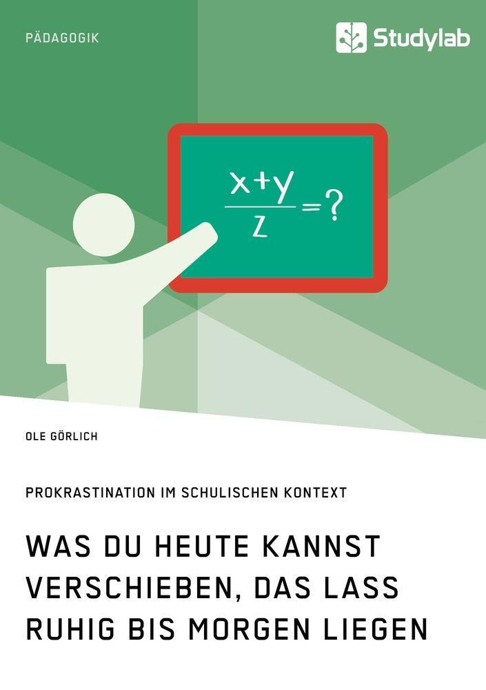 Was du heute kannst verschieben das lass ruhig bis morgen liegen. Prokrastination im schulischen Kontext