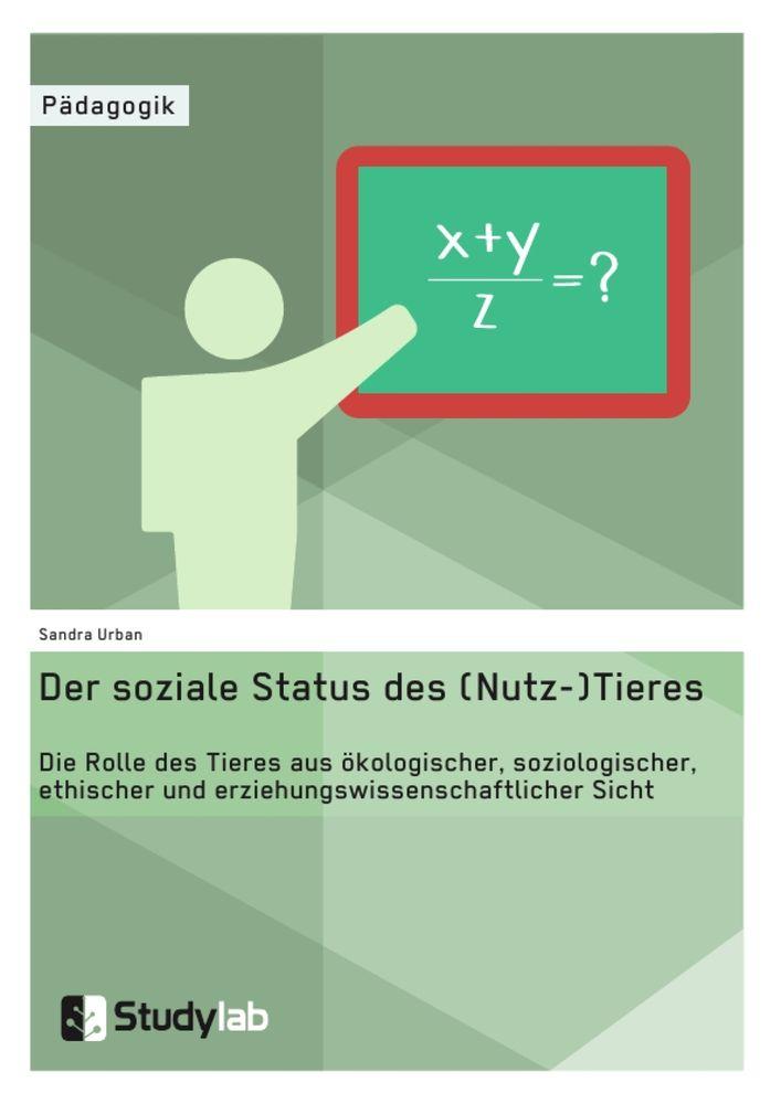 Der soziale Status des (Nutz-)Tieres. Die Rolle des Tieres aus ökologischer soziologischer ethischer und erziehungswissenschaftlicher Sicht