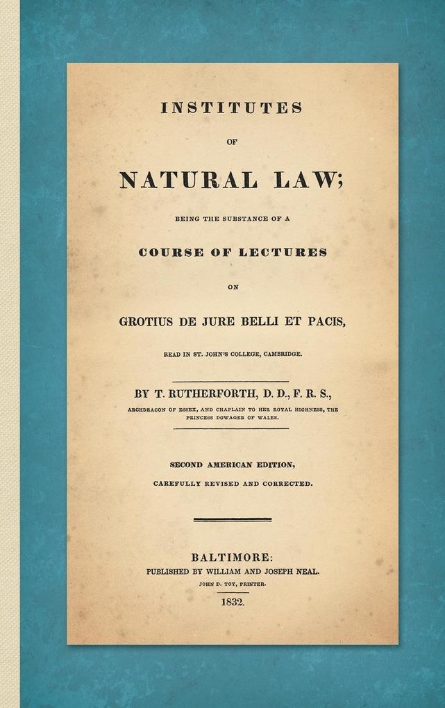 Institutes of Natural Law; Being the Substance of a Course of Lectures on Grotius de Jure Belli et Pacis Read in St. John‘s College Cambridge (1832)