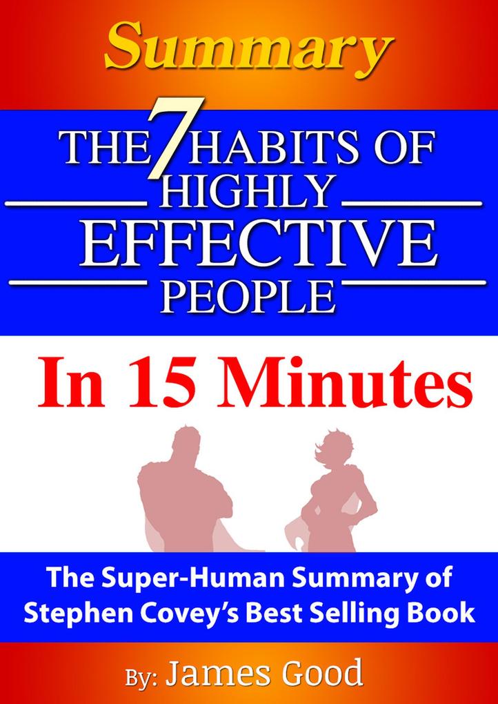 Summary: The 7 Habits Of Highly Effective People ... In 15 Minutes The Super-Human Summary of Stephen Covey‘s Best Selling Book