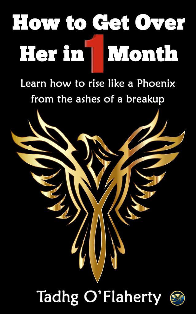 How to Get Over Her in 1 Month: Learn How to Rise Like a Phoenix from the Ashes of a Breakup.