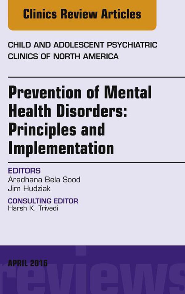 Prevention of Mental Health Disorders: Principles and Implementation An Issue of Child and Adolescent Psychiatric Clinics of North America