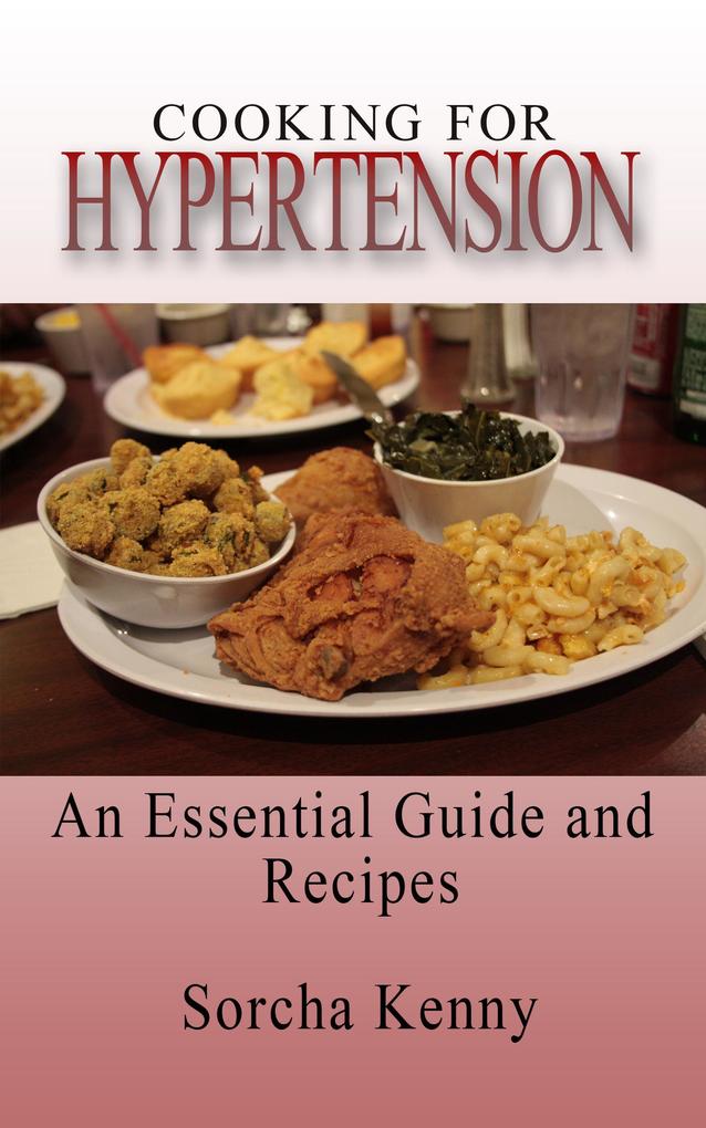 Cooking For Hypertension - An Essential Guide and Recipes