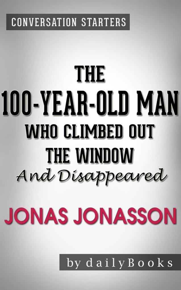 The 100-Year-Old-Man Who Climbed Out the Window and Disappeared: by Jonas Jonasson | Conversation Starters