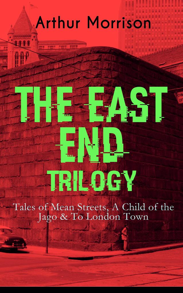 THE EAST END TRILOGY: Tales of Mean Streets A Child of the Jago & To London Town