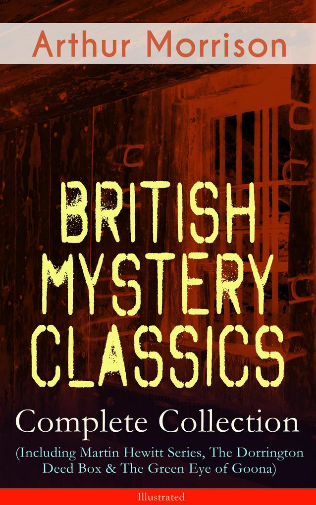 British Mystery Classics - Complete Collection (Including Martin Hewitt Series The Dorrington Deed Box & The Green Eye of Goona) - Illustrated