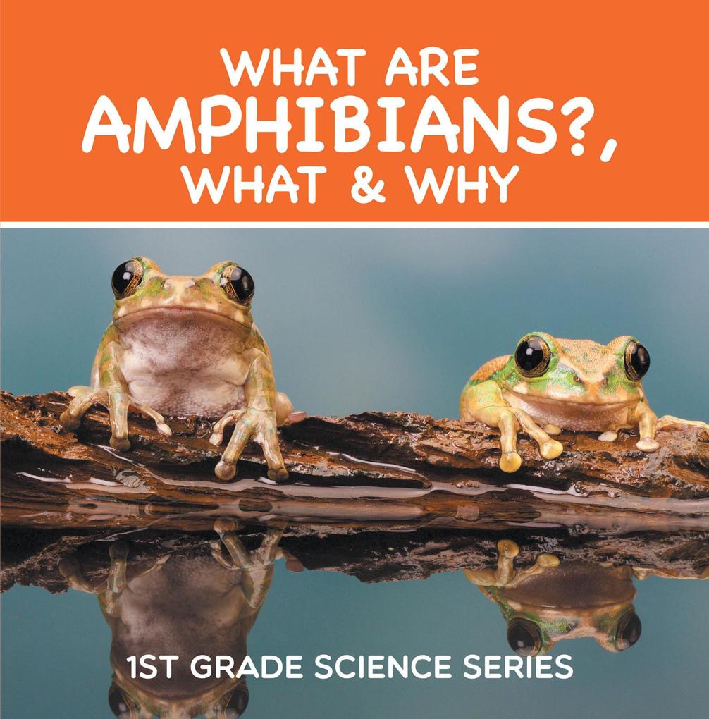 What Are Amphibians? What & Why : 1st Grade Science Series