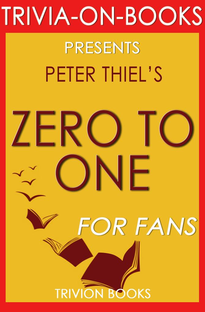 Zero to One: Notes on Startups or How to Build the Future by Peter Thiel (Trivia-On-Books)