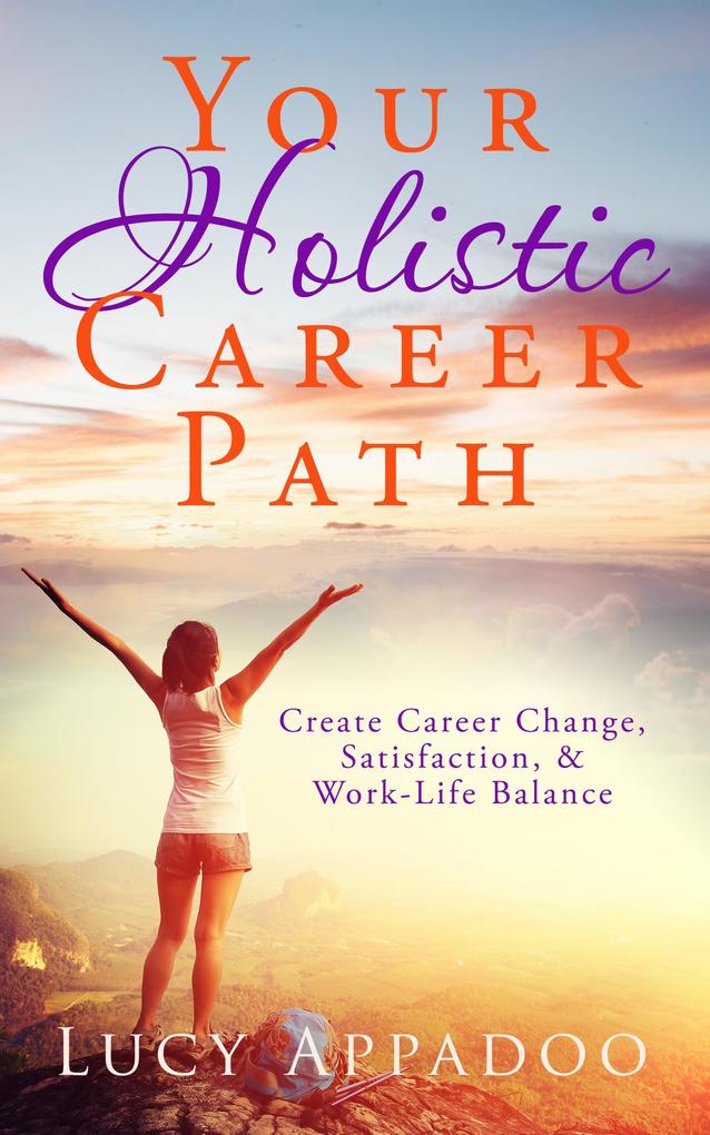 Your Holistic Career Path - Create Career Change Satisfaction and Work/Life Balance