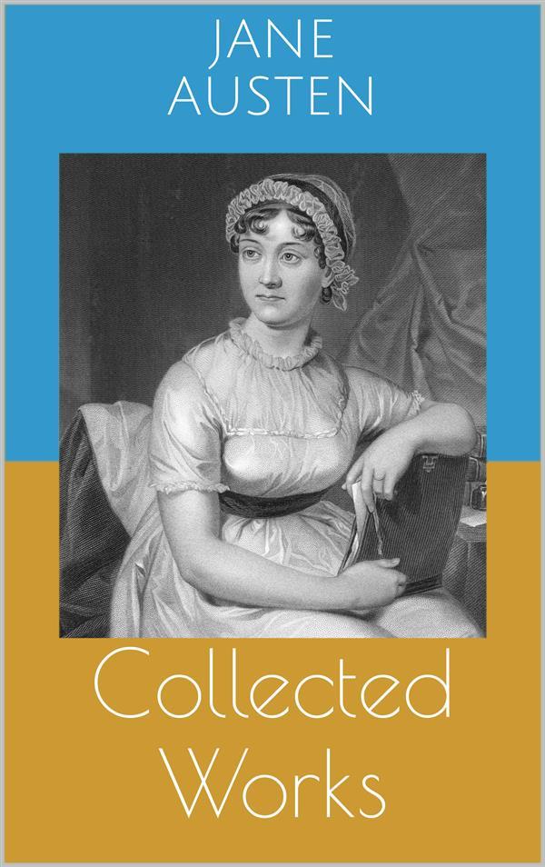Collected Works (Complete Editions: Sense and Sensibility Pride and Prejudice Mansfield Park ...)