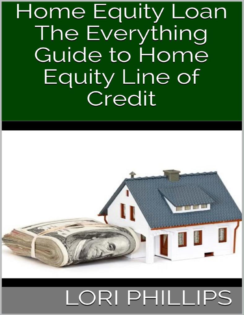 Home Equity Loan: The Everything Guide to Home Equity Line of Credit