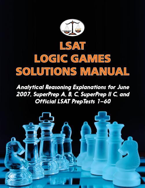 LSAT Logic Games Solutions Manual: Analytical Reasoning Explanations for June 2007 SuperPrep A B C SuperPrep II C and Official LSAT PrepTests 1-6