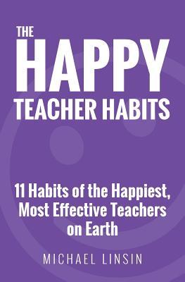 The Happy Teacher Habits: 11 Habits of the Happiest Most Effective Teachers on Earth