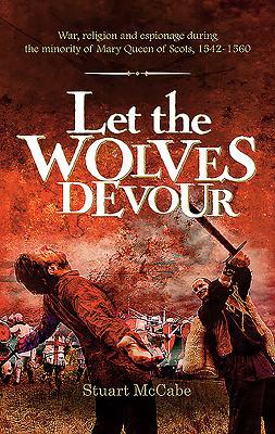 Let the Wolves Devour: War religion and espionage during the minority of Mary Queen of Scots 1542-1560