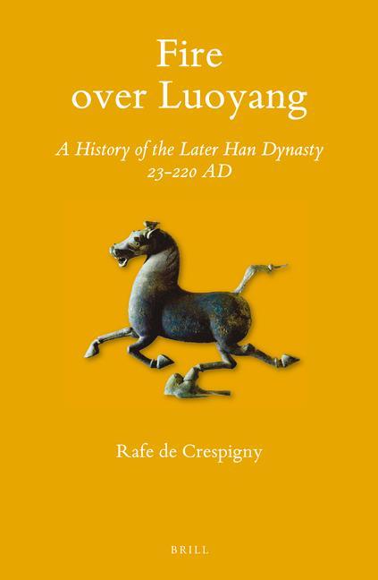 Fire Over Luoyang: A History of the Later Han Dynasty 23-220 AD - Rafe de Crespigny