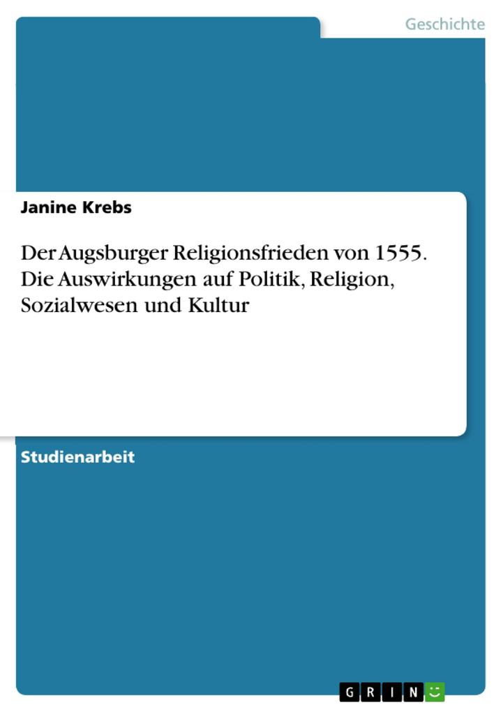Der Augsburger Religionsfrieden von 1555. Die Auswirkungen auf Politik Religion Sozialwesen und Kultur