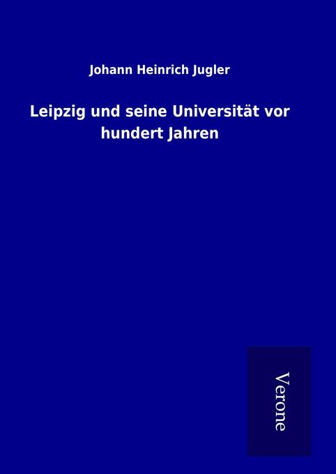 Leipzig und seine Universität vor hundert Jahren - Johann Heinrich Jugler