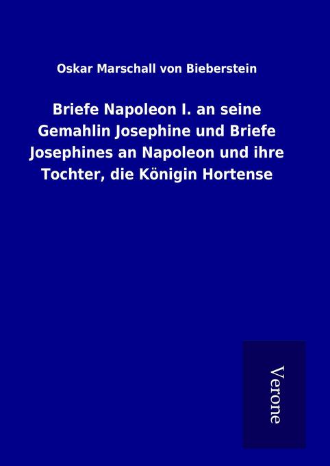 Briefe Napoleon I. an seine Gemahlin Josephine und Briefe Josephines an Napoleon und ihre Tochter die Königin Hortense