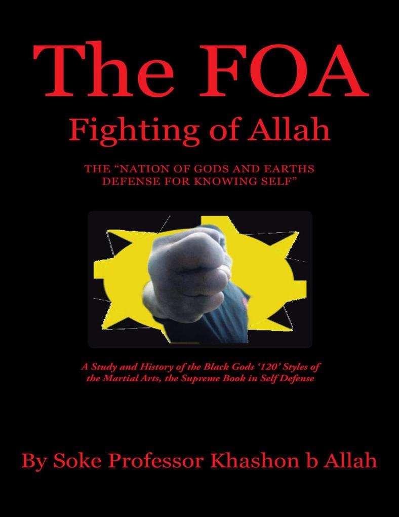 The FOA Fighting of Allah the Nation of Gods and Earths Defense for Knowing Self: A Study and History of the Black Gods ‘120‘ Styles of the Martial Arts the Supreme Book In Self Defense