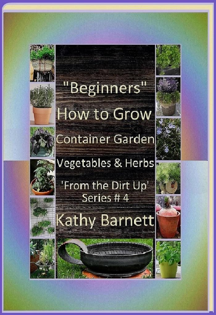 Beginners How to Grow Container Garden Vegetables and Herbs ‘From the Dirt Up Series‘