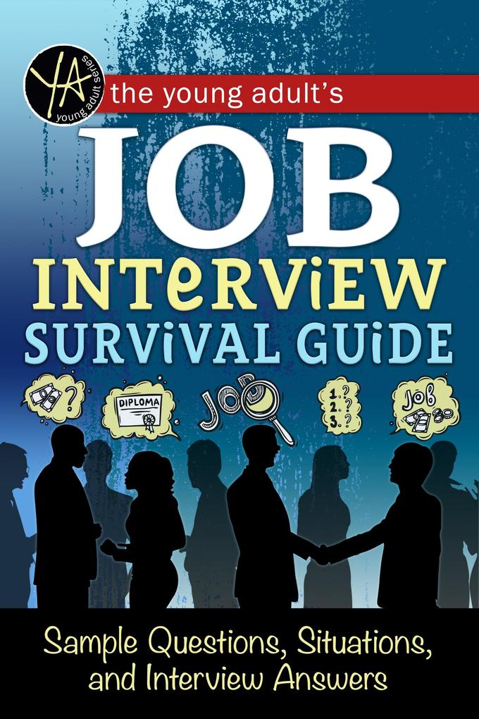 The Young Adult‘s Survival Guide to Interviews Finding the Job and Nailing the Interview