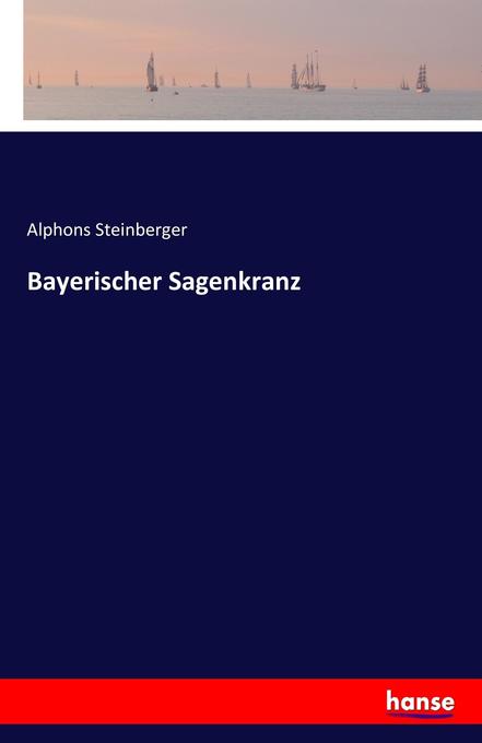 Bayerischer Sagenkranz - Alphons Steinberger