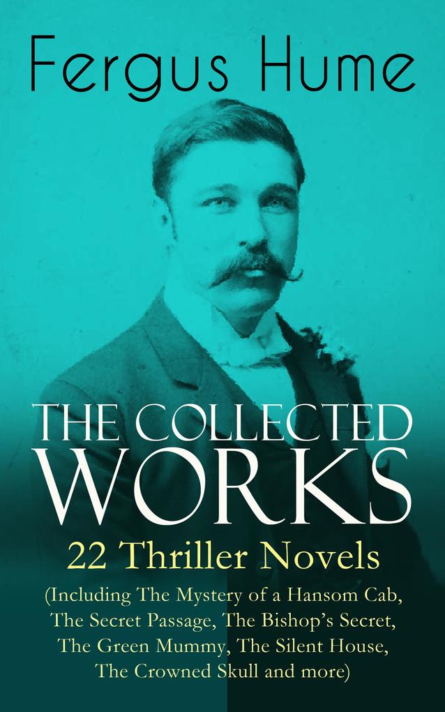 The Collected Works of Fergus Hume: 22 Thriller Novels (Including The Mystery of a Hansom Cab The Secret Passage The Bishop‘s Secret The Green Mummy The Silent House The Crowned Skull and more)