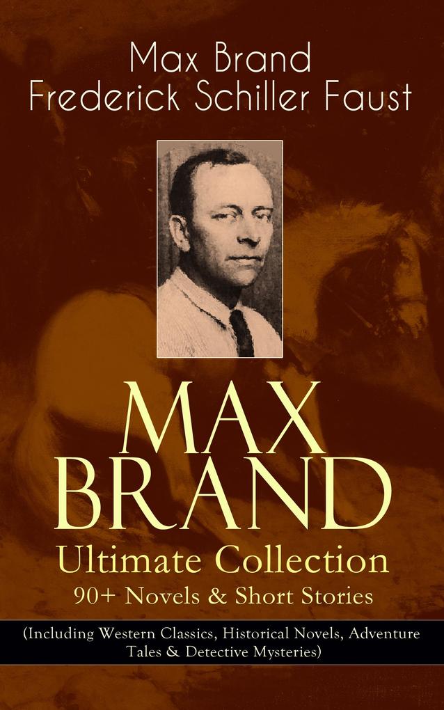 MAX BRAND Ultimate Collection: 90+ Novels & Short Stories (Including Western Classics Historical Novels Adventure Tales & Detective Mysteries)