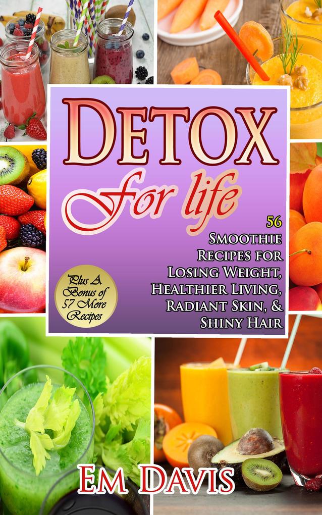 Detox for Life 56 Smoothie Recipes for Losing Weight Healthier Living Radiant Skin & Shiny Hair Plus Bonus Recipes