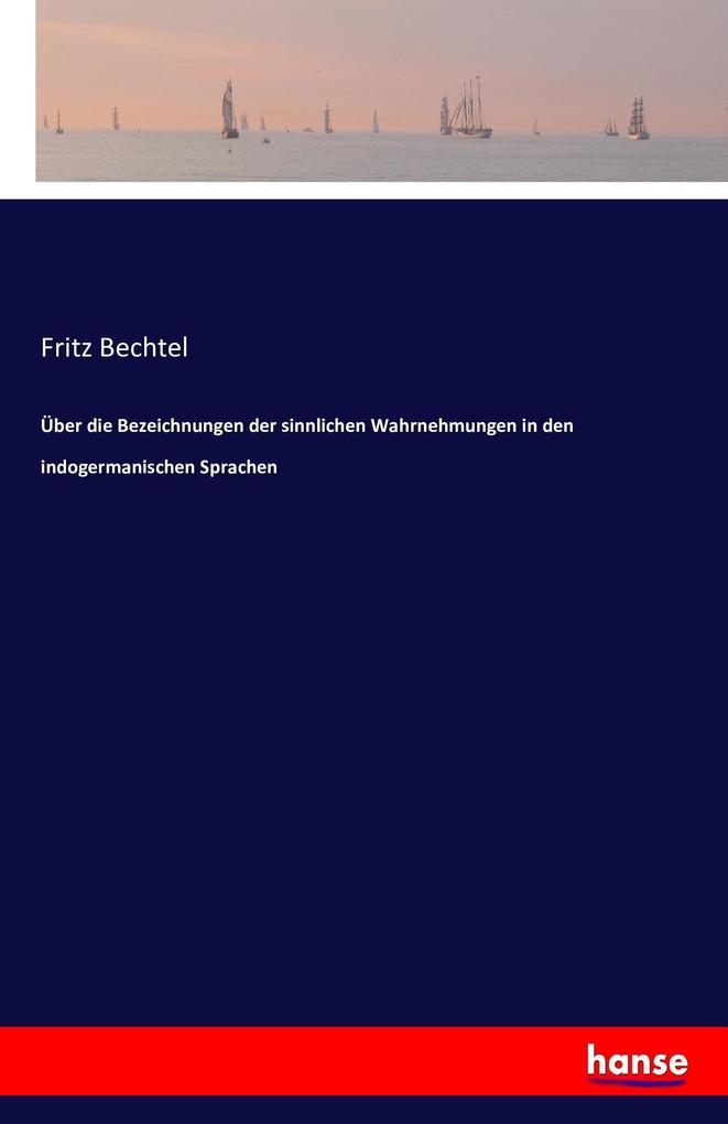 Über die Bezeichnungen der sinnlichen Wahrnehmungen in den indogermanischen Sprachen - Fritz Bechtel