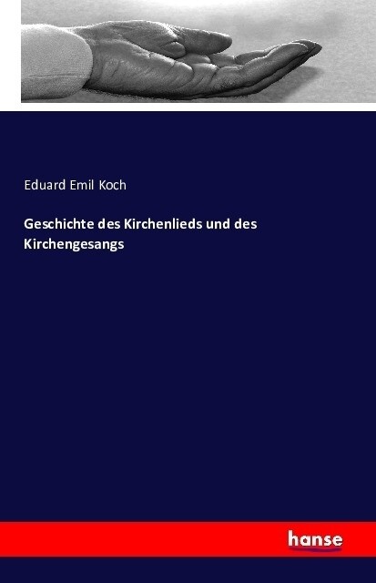 Geschichte des Kirchenlieds und des Kirchengesangs - Eduard Emil Koch