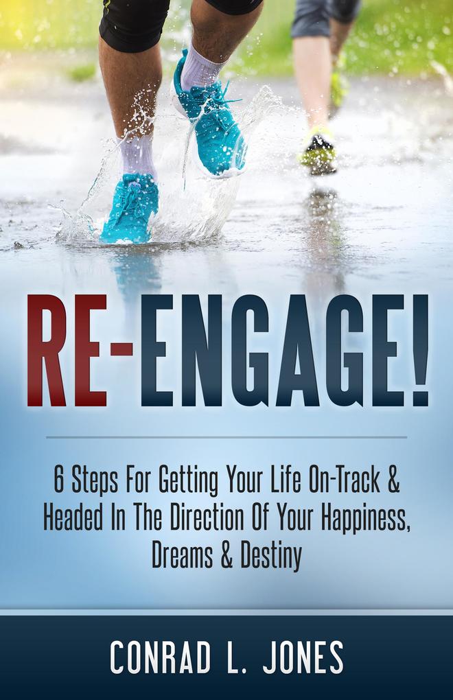 Re-Engage!: 6 Steps For Getting Your Life On-Track & Headed In The Direction Of Your Happiness Dreams & Destiny
