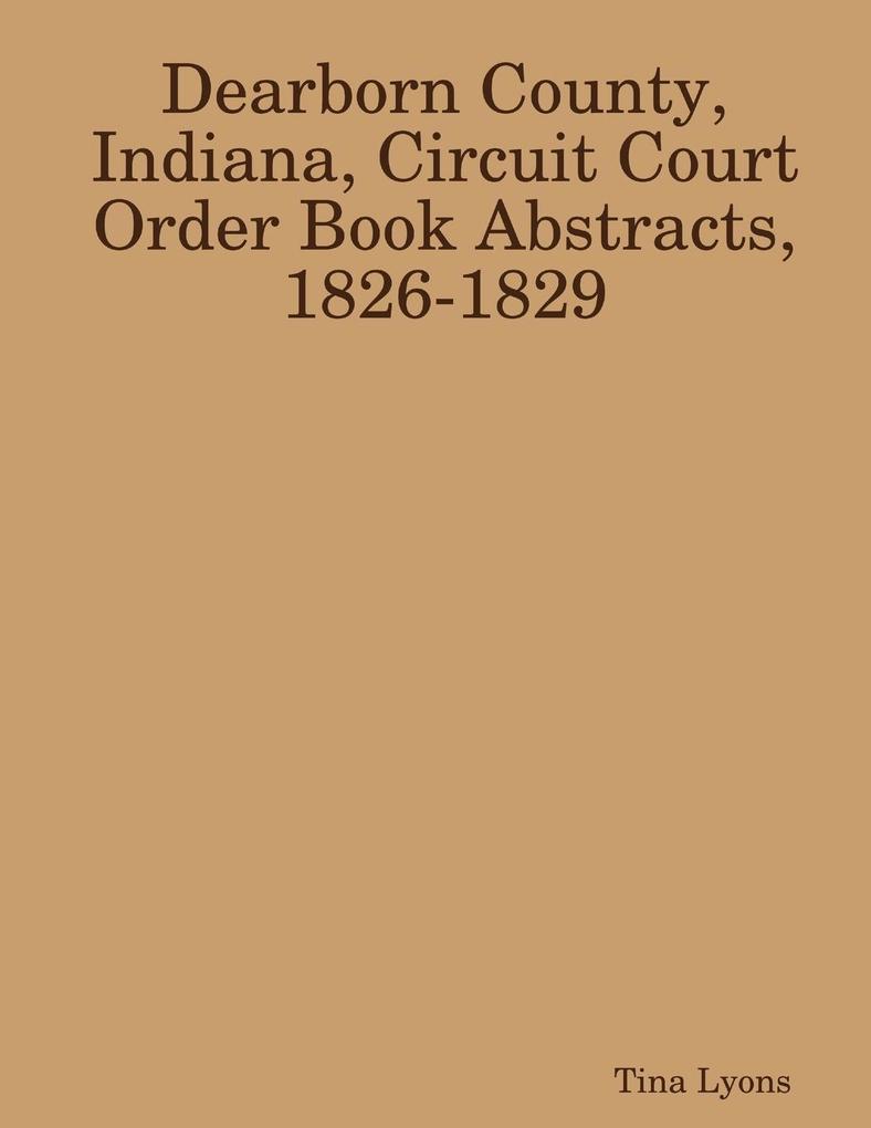Dearborn County Indiana Circuit Court Order Book Abstracts 1826-1829