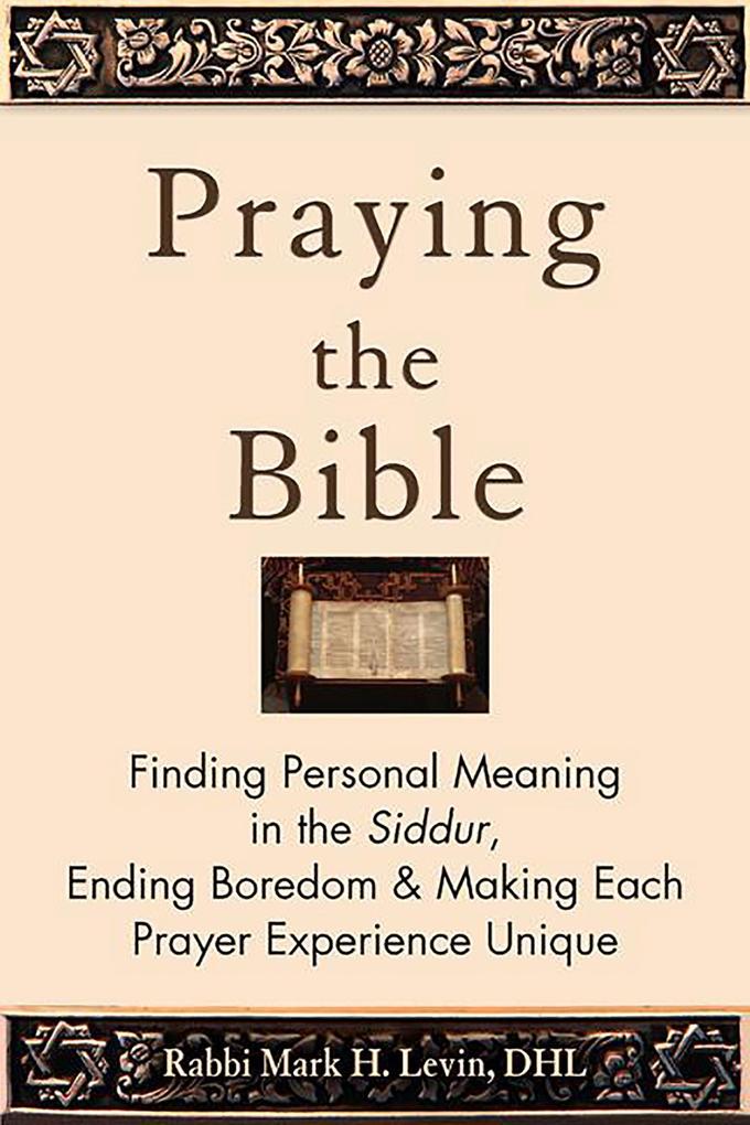Praying the Bible: Finding Personal Meaning in the Siddur Ending Boredom & Making Each Prayer Experience Unique
