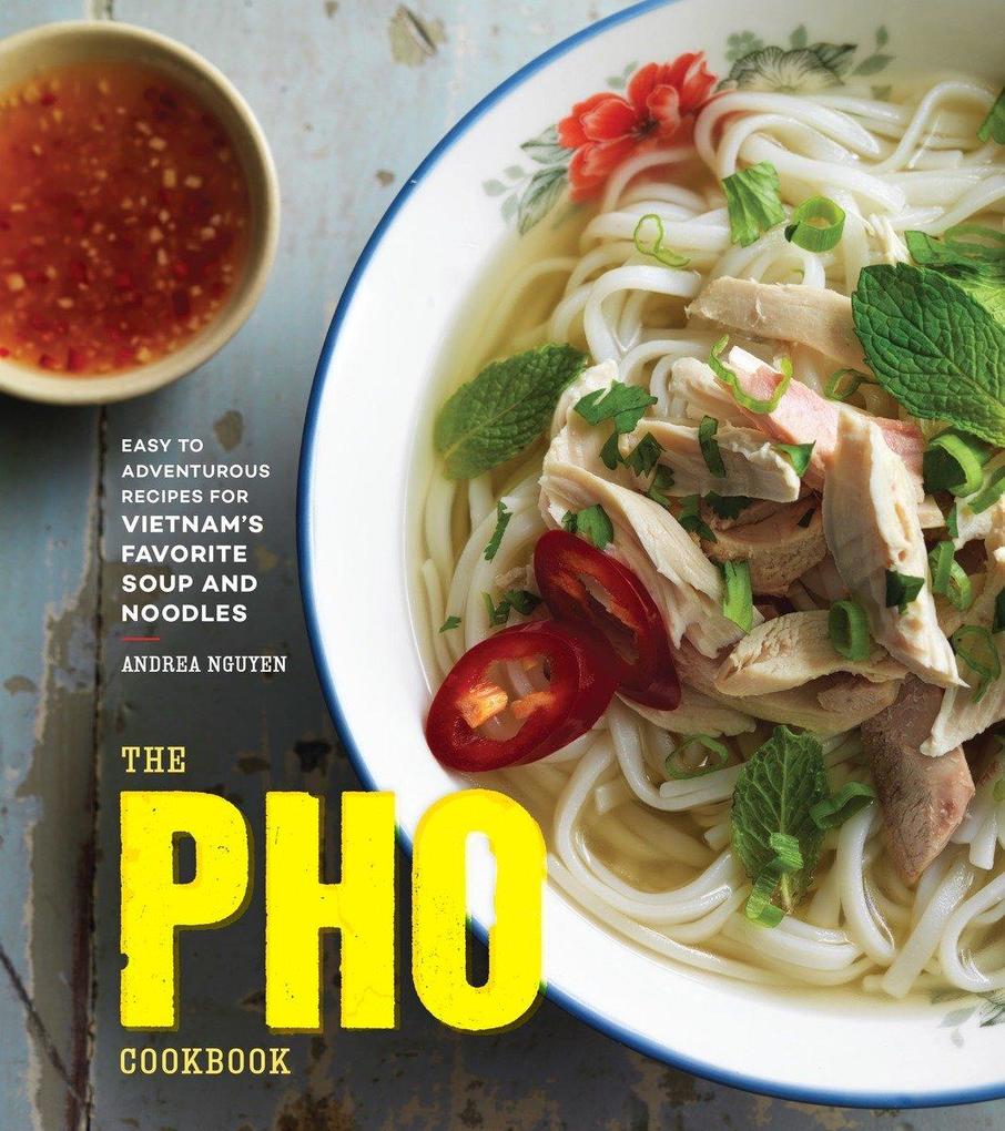 The PHO Cookbook: Easy to Adventurous Recipes for Vietnam‘s Favorite Soup and Noodles