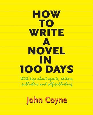 How to Write A Novel in 100 Days: With tips about agents editors publishers and self-publishing