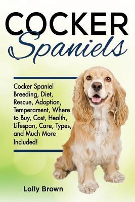 Cocker Spaniels: Cocker Spaniel Breeding Diet Rescue Adoption Temperament Where to Buy Cost Health Lifespan Care Types and Mu